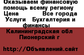 Оказываем финансовую помощь всему региону › Цена ­ 1 111 - Все города Услуги » Бухгалтерия и финансы   . Калининградская обл.,Пионерский г.